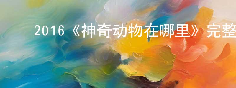 单华侨发布2016《神奇动物在哪里》完整版电影/在线观看/百度云-美剧天堂